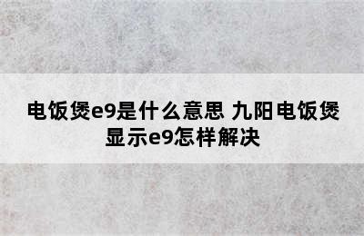 电饭煲e9是什么意思 九阳电饭煲显示e9怎样解决